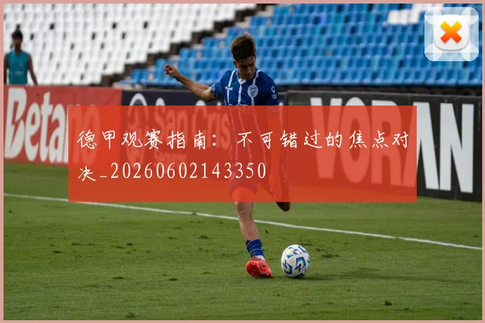 德甲观赛指南：不可错过的焦点对决_20260602143350