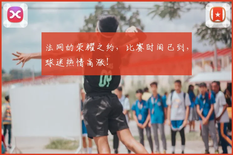 法网的荣耀之约，比赛时间已到，球迷热情高涨！