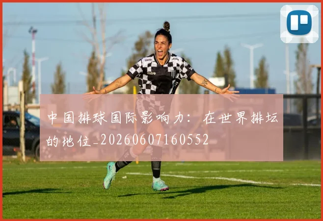 中国排球国际影响力:在世界排坛的地位_20260607160552