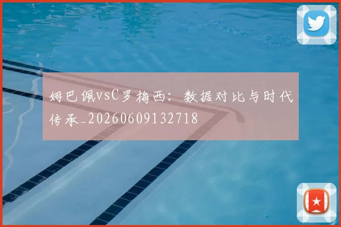 姆巴佩vsC罗梅西:数据对比与时代传承_20260609132718