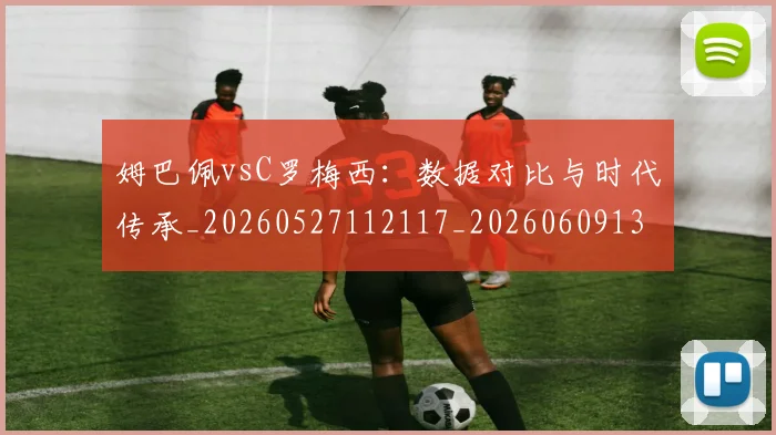 姆巴佩vsC罗梅西:数据对比与时代传承_20260527112117_20260609132718