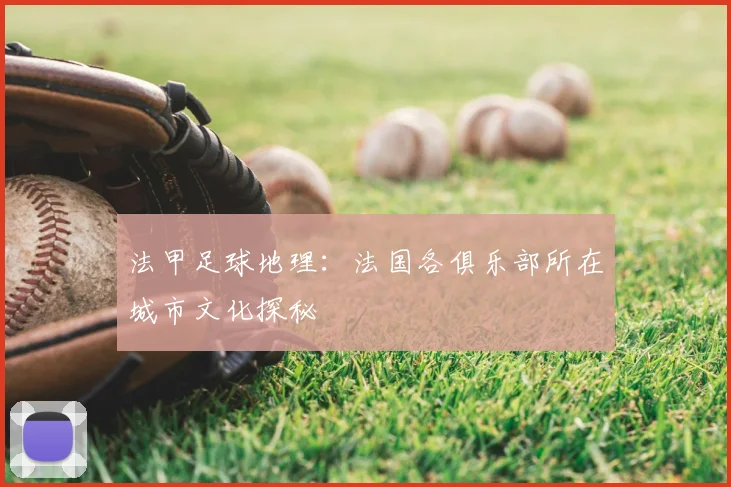 法甲足球地理:法国各俱乐部所在城市文化探秘