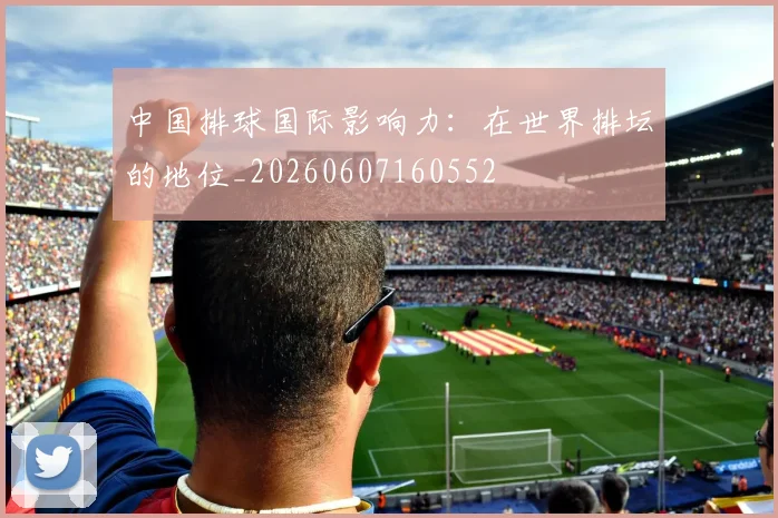 中国排球国际影响力:在世界排坛的地位_20260607160552
