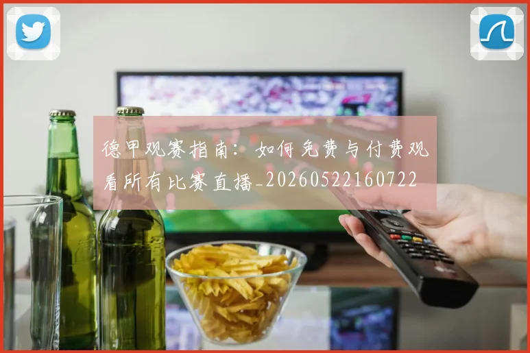 德甲观赛指南:如何免费与付费观看所有比赛直播_20260522160722
