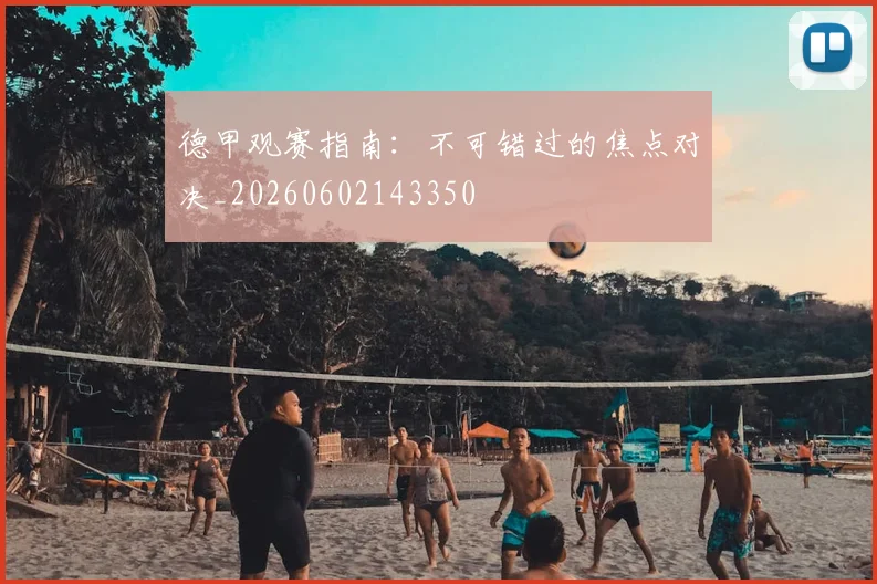 德甲观赛指南:不可错过的焦点对决_20260602143350