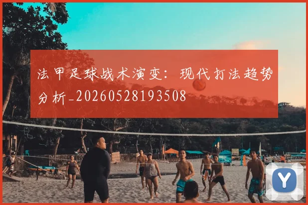 法甲足球战术演变:现代打法趋势分析_20260528193508