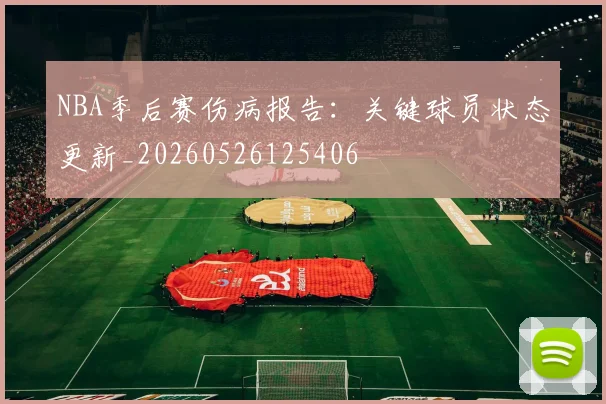 NBA季后赛伤病报告:关键球员状态更新_20260526125406