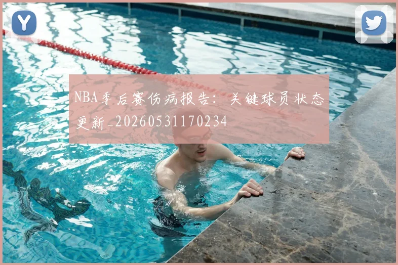 NBA季后赛伤病报告:关键球员状态更新_20260531170234