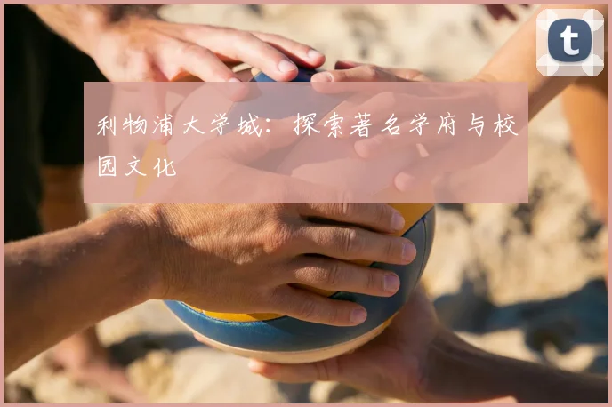 利物浦大学城:探索著名学府与校园文化