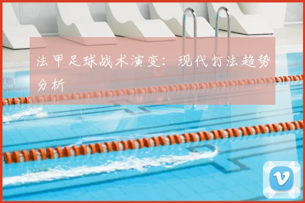 法甲足球战术演变:现代打法趋势分析