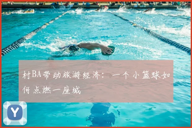 村BA带动旅游经济:一个小篮球如何点燃一座城