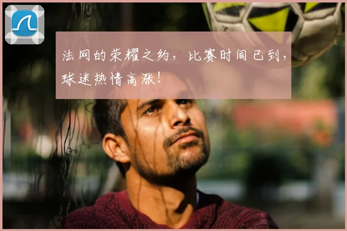 法网的荣耀之约,比赛时间已到,球迷热情高涨!